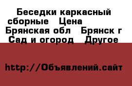 Беседки каркасный сборные › Цена ­ 21 945 - Брянская обл., Брянск г. Сад и огород » Другое   